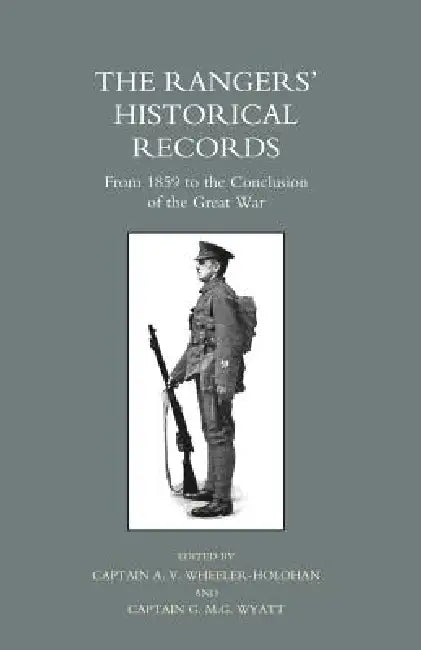Rangers O Historical Records from 1859 to the Conclusion of the Great War by A. V. Wheeler-Holohan, Capt a. V. Wheeler-Holohan and Capt G. M