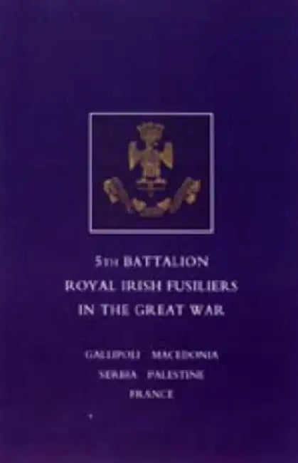 Short Record of the Service and Experiences of the 5th Battalion Royal Irish Fusiliers in the Great War by Lt -Col F. W. E. Johnson