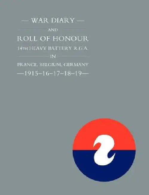 War Diary and Roll of Honour 14th Heavy Battery R.G.A. in France, Belgium, Germany - 1915-16-17-18-19 by Naval &. Military Press