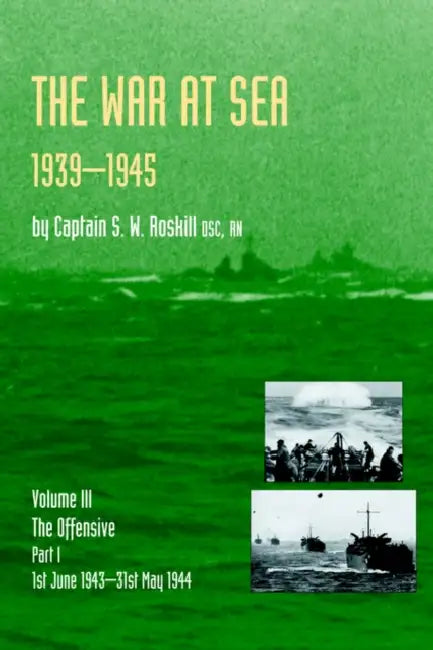 War at Sea 1939-45: Volume III Part I the Offensive 1st June 1943-31 May 1944official History of the Second World War by S. W. Roskill, Captain S. W. Roskill Dsc Rn