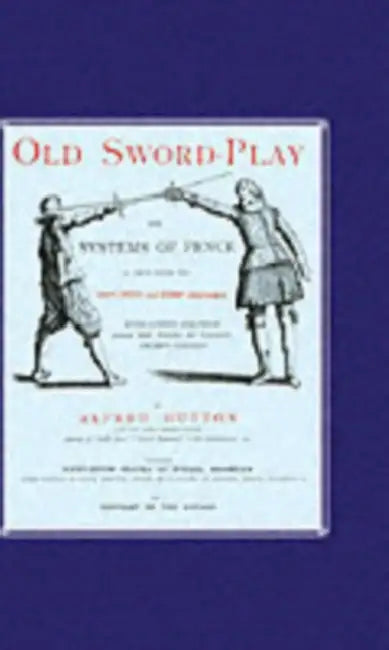 Old Sword-Play the Systems of the Fence by Alfred Hutton, Hutton Alfred Hutton