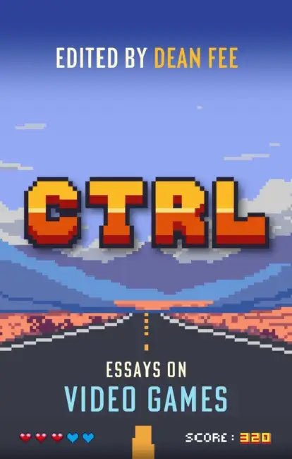 Ctrl: Essays on Video Games by Dean Fee