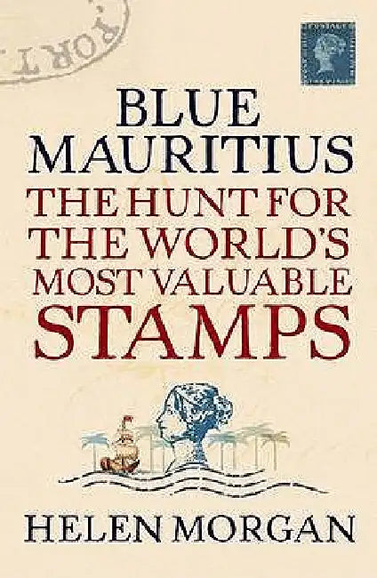 Blue Mauritius: The Hunt for the World's Most Valuable Stamps by Helen Morgan
