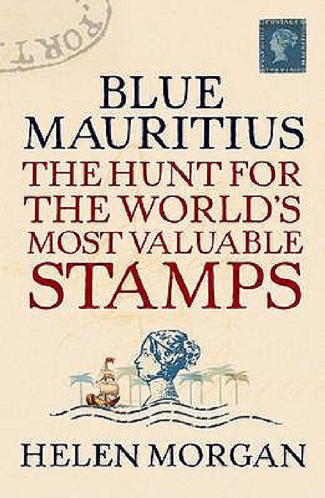Blue Mauritius: The Hunt for the World's Most Valuable Stamps by Helen Morgan