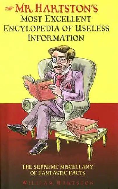 Mr. Hartston's Most Excellent Encyclopedia of Useless Information: The Supreme Miscellany of Fantastic Facts by William Hartston