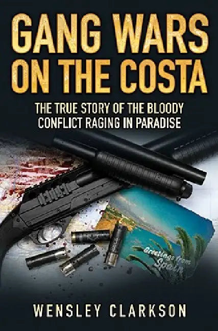 Gang Wars on the Costa - The True Story of the Bloody Conflict Raging in Paradise by Wensley Clarkson