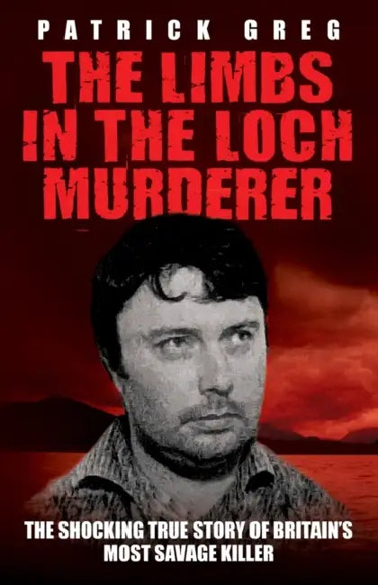 The Limbs In The Loch Murderer by Greg Patrick