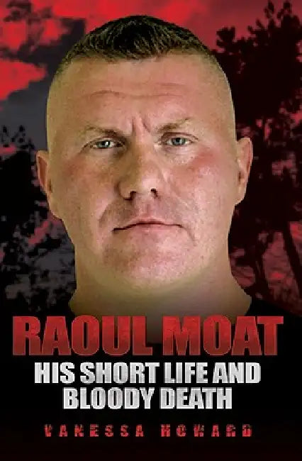 Raoul Moat: His Short Life and Bloody Death by Vanessa Howard