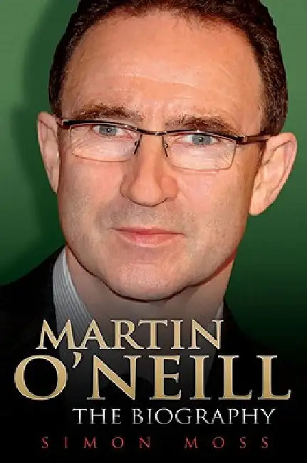 Martin O'Neill - The Biography by Simon Moss