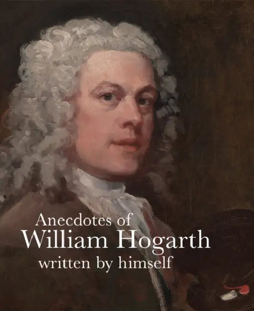 Anecdotes of William Hogarth: Written by Himself by William Hogarth