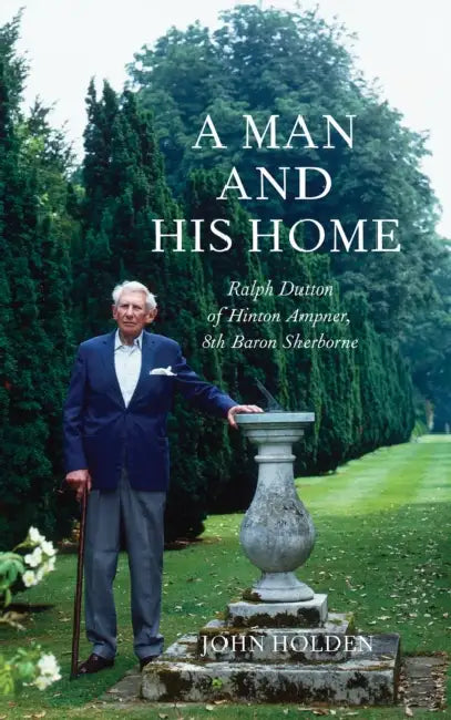 A Man and his Home: Ralph Dutton of Hinton Ampner, 8th Baron Sherborne by John Holden