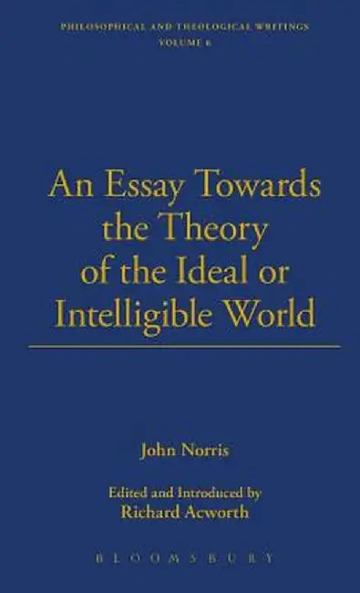 An Essay Towards the Theory of the Ideal or Intelligible World by John Norris
