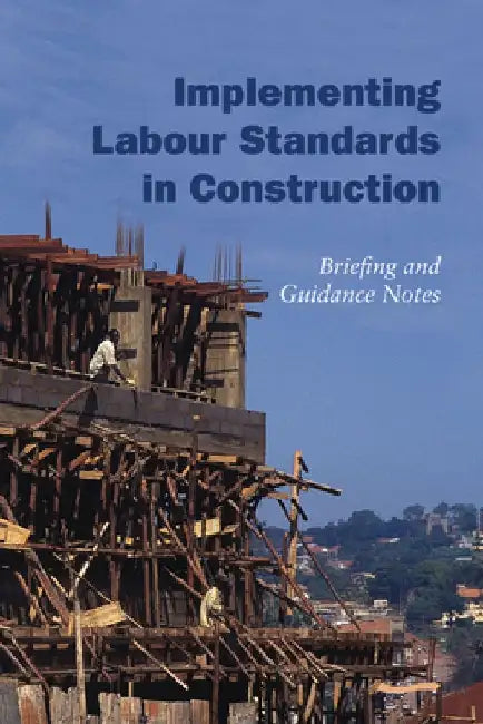 Implementing Labour Standards in Construction: Briefing and Guidance Notes by Rebecca Scott