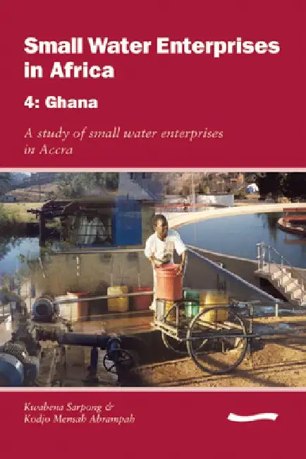 Small Water Enterprises in Africa 4 - Ghana: A Study of Small Water Enterprises in Accra by Cyrus Njiru
