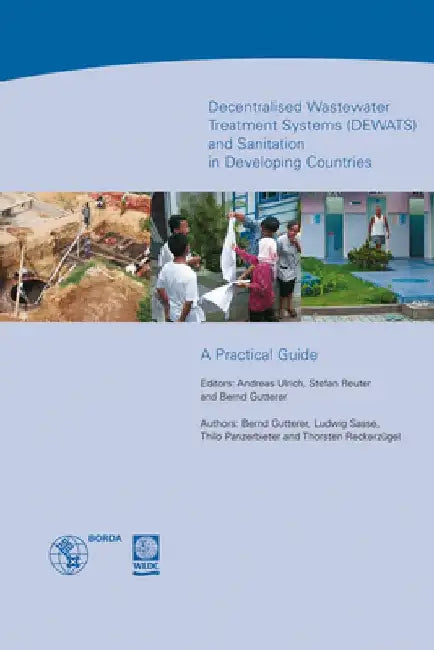 Decentralised Wastewater Treatment Systems and Sanitation in Developing Countries (Dewats): A Practical Guide by Andreas Ulrich