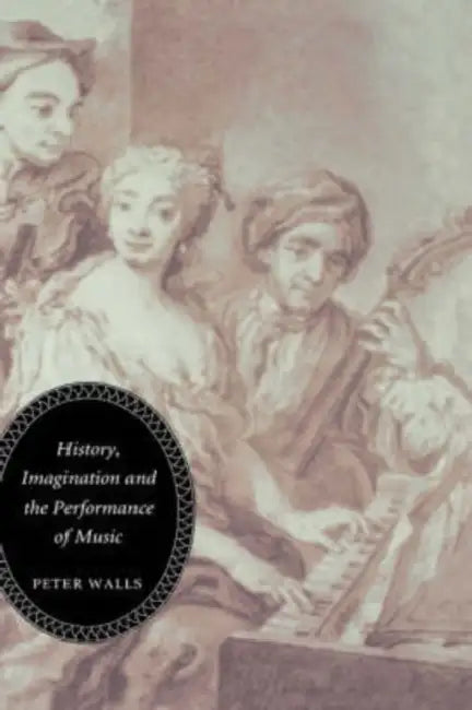 History, Imagination and the Performance of Music by Peter Walls