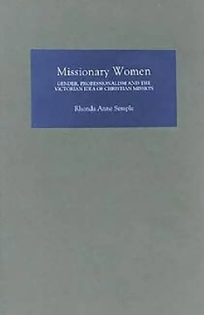 Missionary Women: Gender, Professionalism and the Victorian Idea of Christian Mission by Rhonda Rhonda Semple
