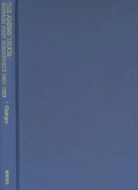 The Amiens Truce: Britain and Bonaparte 1801 - 1803 by John D. Grainger