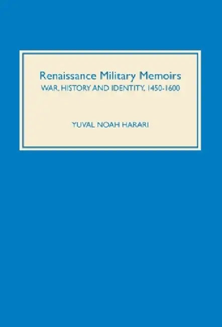 Renaissance Military Memoirs: War, History and Identity, 1450-1600 by Yuval Noah Harari