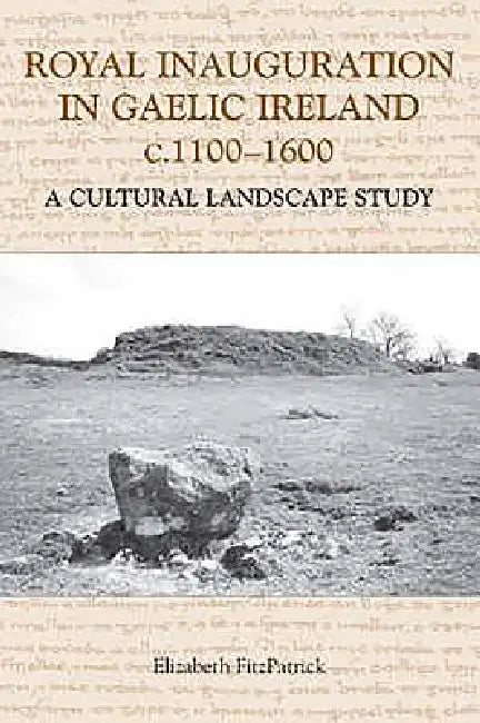Royal Inauguration in Gaelic Ireland C.1100-1600: A Cultural Landscape Study by Elizabeth Fitzpatrick