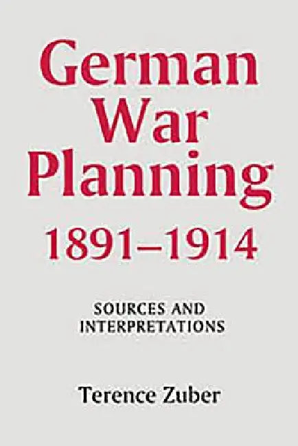 German War Planning, 1891-1914: Sources and Interpretations by Terence Zuber