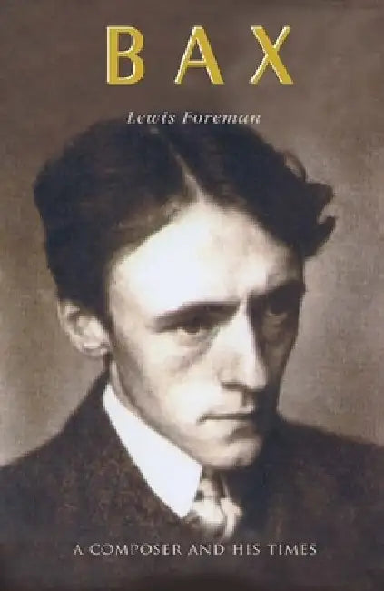 Bax: A Composer and His Times by Lewis Foreman