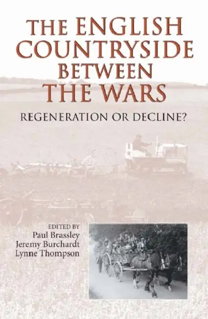 The English Countryside Between the Wars: Regeneration or Decline? by Paul Brassley, Jeremy Burchardt, Lynne Thompson