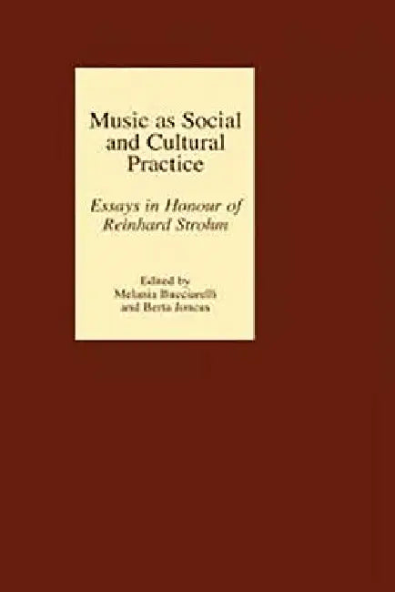 Music as Social and Cultural Practice: Essays in Honour of Reinhard Strohm by Melania Bucciarelli, Berta Joncus, Alina Zorawska-Witkowska