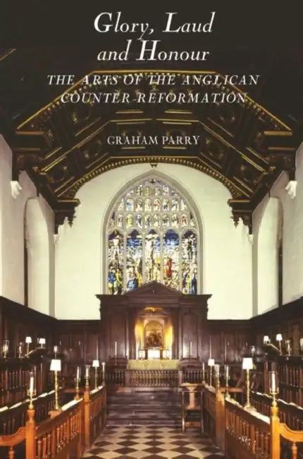 Glory, Laud and Honour: The Arts of the Anglican Counter-Reformation by Graham Parry