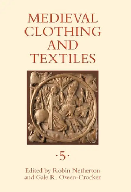 Medieval Clothing and Textiles, Volume 5 by Robin Netherton, Gale R. Owen-Crocker, Kate D'Ettore