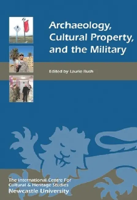 Archaeology, Cultural Property, and the Military by Laurie Rush