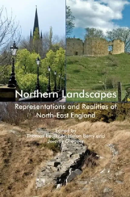 Northern Landscapes: Representations and Realities of North-East England by Thomas Faulkner, Helen M. Berry, Jeremy Gregory