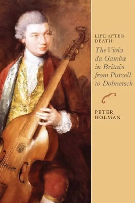 Life After Death: The Viola Da Gamba in Britain from Purcell to Dolmetsch by Peter Holman