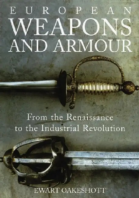 European Weapons and Armour: From the Renaissance to the Industrial Revolution by Ewart Oakeshott