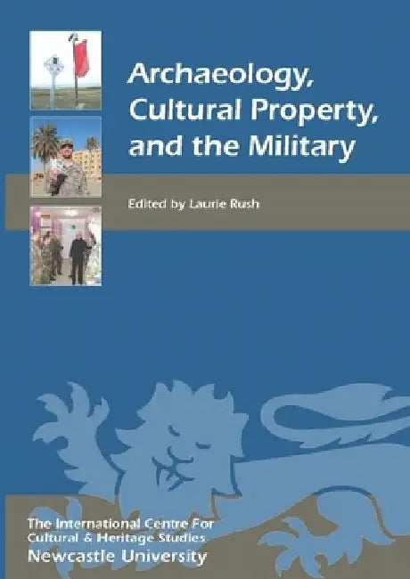 Archaeology, Cultural Property, and the Military by Laurie W. Rush