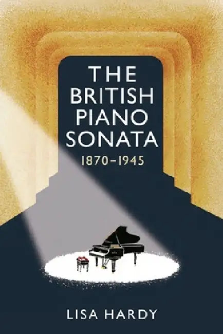 The British Piano Sonata, 1870-1945 by Lisa Hardy