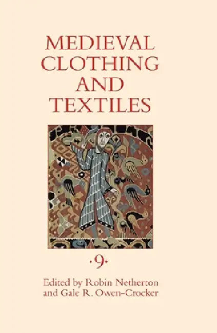 Medieval Clothing and Textiles, Volume 9 by Robin Netherton, Gale R. Owen-Crocker, Antonietta Amati Canta
