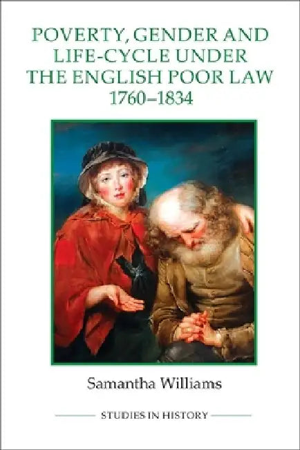 Poverty, Gender and Life-Cycle Under the English Poor Law, 1760-1834 by Samantha Williams