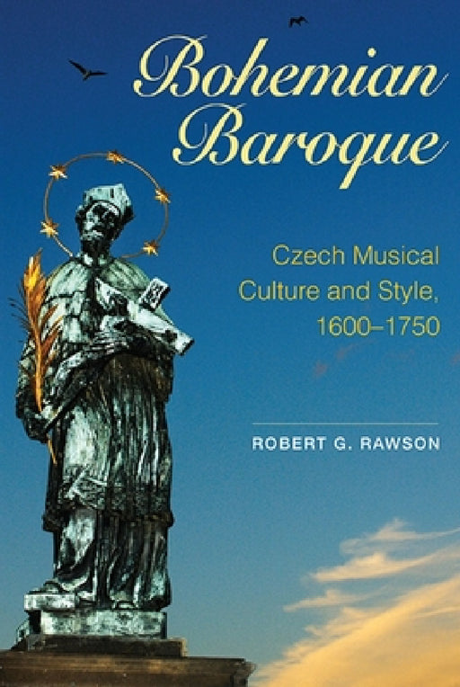 Bohemian Baroque: Czech Musical Culture and Style, 1600-1750 by Robert G. Rawson