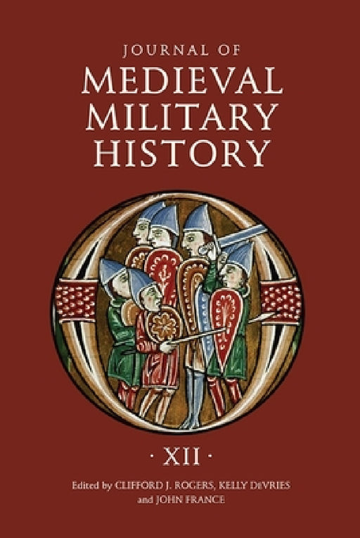 Journal of Medieval Military History: Volume XII by Clifford J. Rogers, Kelly DeVries, John France
