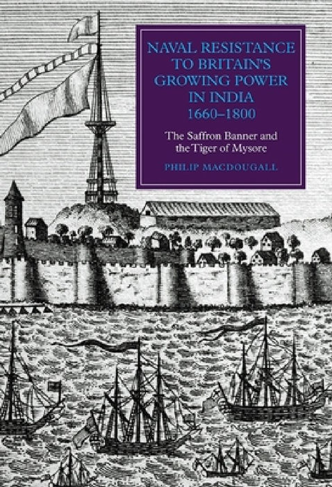 Naval Resistance to Britain's Growing Power in India 1660-1800: The Saffron Banner and the T  by Philip Macdougall