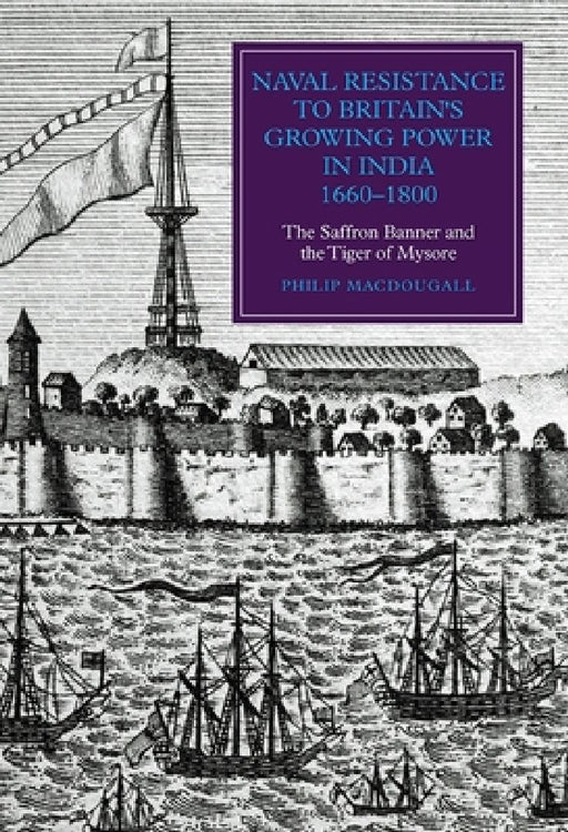 Naval Resistance to Britain's Growing Power in India 1660-1800: The Saffron Banner and the T  by Philip Macdougall