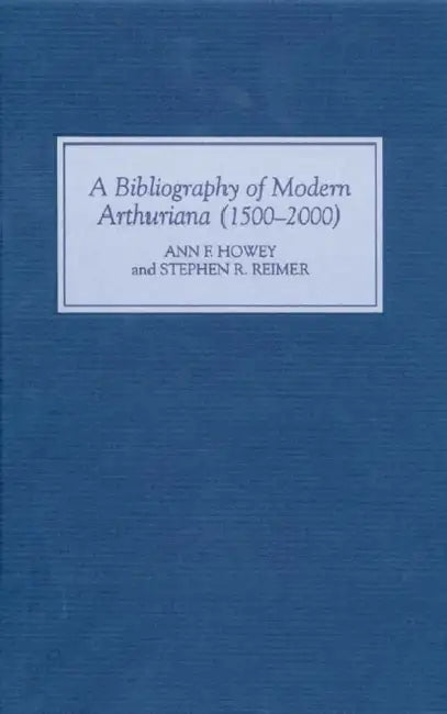 A Bibliography of Modern Arthuriana (1500-2000) by Ann Ann Howey, Stephen R. Reimer
