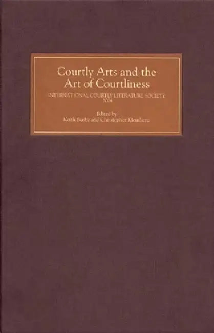 Courtly Arts and the Art of Courtliness: Selected Papers from the Eleventh Triennial Congress of the International Courtly Literature Society, Univers by Keith Busby, Christopher Kleinhenz, Adrian P. Tudor