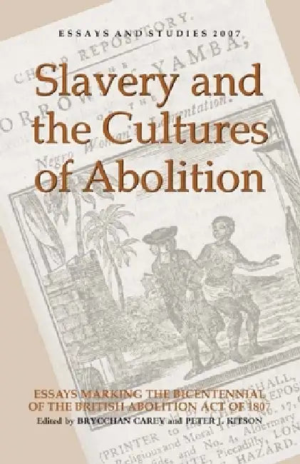 Slavery and the Cultures of Abolition: Essays Marking the Bicentennial of the British Abolition Act of 1807 by Brycchan Carey, Peter J. Kitson, Marcus Wood
