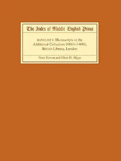 The Index of Middle English Prose, Handlist V: A Handlist of Manuscripts Containing Middle English Prose in the Additional Collection (10001-12000), B by Peter Brown, Elton D. Higgs