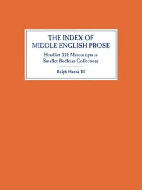 The Index of Middle English Prose, Handlist XII: Manuscripts in Smaller Bodleian Collections by Ralph Hanna