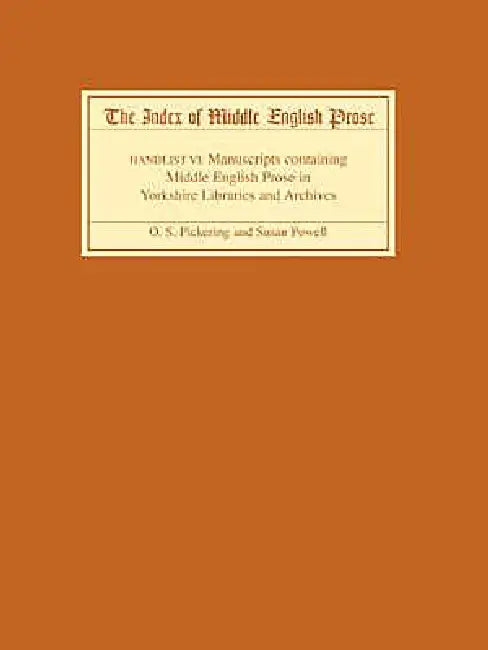 The Index of Middle English Prose, Handlist VI: A Handlist of Manuscripts Containing Middle English Prose in Yorkshire Libraries and Archives by Oliver S. Pickering, Susan Powell