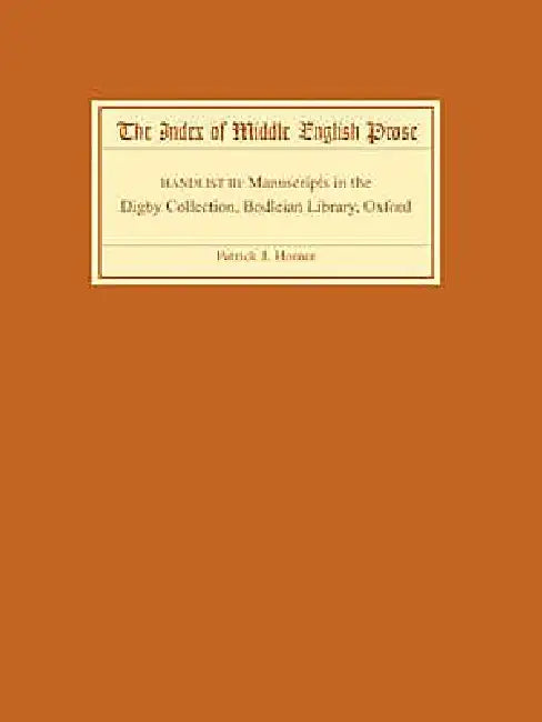 The Index of Middle English Prose: Handlist III: A Handlist of Manuscripts Containing Middle English Prose in the Digby Collection, Bodleian Library, by Patrick J. Horner