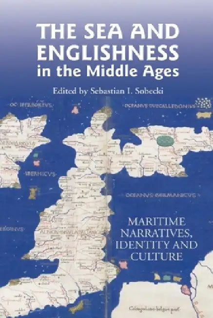 The Sea and Englishness in the Middle Ages: Maritime Narratives, Identity and Culture by Sebastian Sobecki, Alfred Hiatt, Catherine A. M. Clarke